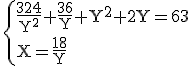 3$\rm \{{\frac{324}{Y^{2}}+\frac{36}{Y}+Y^{2}+2Y=63\\X=\frac{18}{Y}
